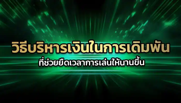 วิธีบริหารเงินในการเดิมพัน ที่ช่วยยืดเวลาการเล่นให้นานขึ้น