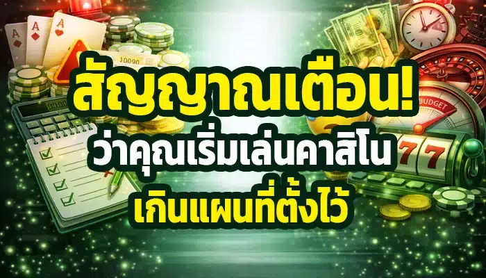 สัญญาณเตือนว่าคุณเริ่มเล่นคาสิโนเกินแผนที่ตั้งไว้